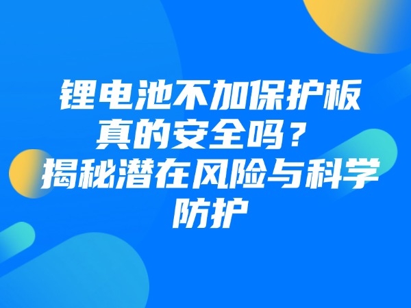 鋰電池不加保護板真的安全嗎？揭秘潛在風險與科學防護