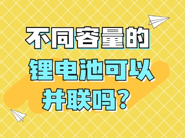 不同容量的鋰電池可以并聯(lián)嗎？