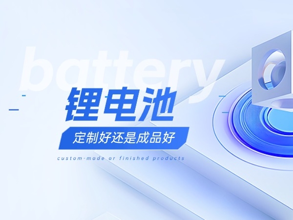 鋰電池定制好還是成品好？