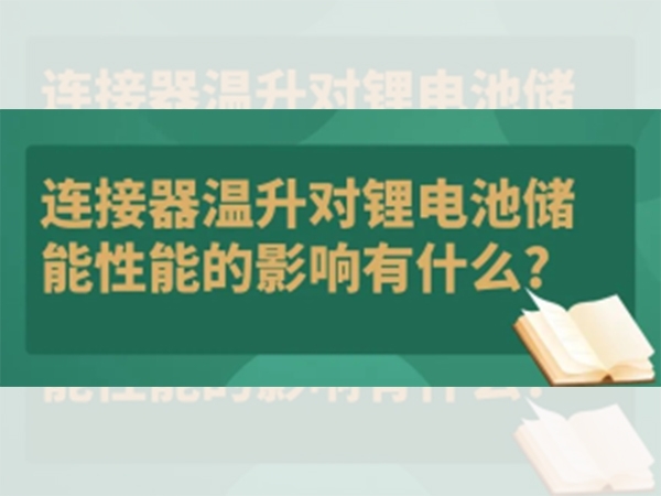 連接器溫升對(duì)鋰電池儲(chǔ)能性能的影響有什么？