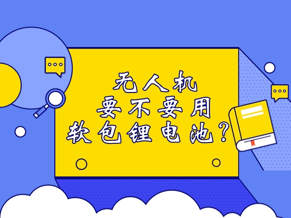 無人機要不要用軟包鋰電池？